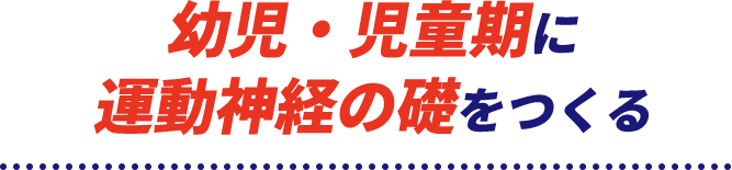 幼児・児童期に運動神経の礎をつくる