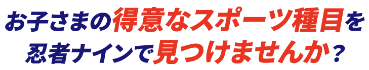 お子さまのスポーツの才能、忍者ナインで開花させませんか?