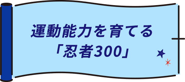 運動能力を育てる「忍者300」