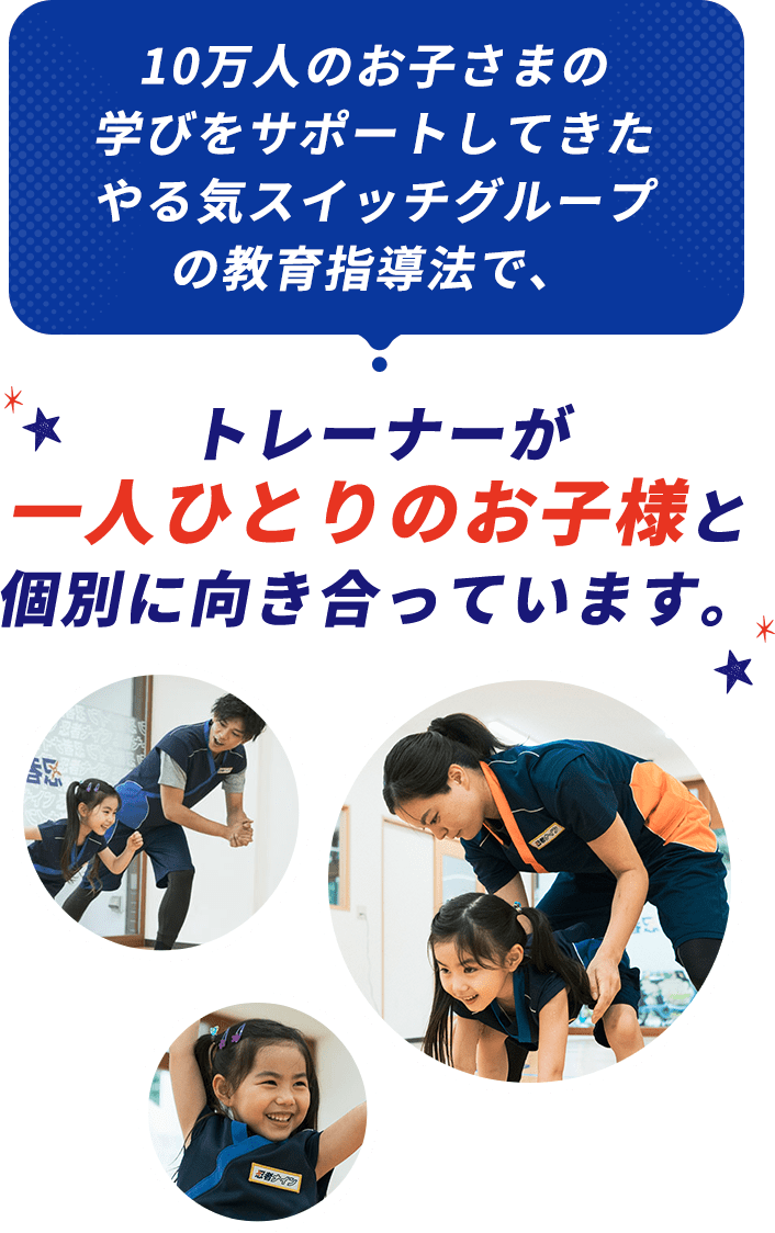 10万人のお子さまの学びをサポートしてきたやる気スイッチグループの教育指導法で、トレーナーが一人ひとりのお子様と個別に向き合っています。