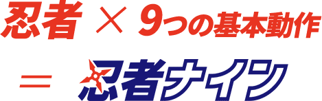 忍者×9つの基本動作 = 忍者ナイン