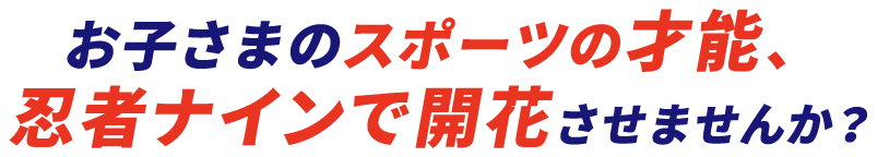 お子さまのスポーツの才能、忍者ナインで開花させませんか?