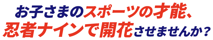 お子さまのスポーツの才能、忍者ナインで開花させませんか?