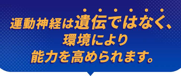 運動神経は遺伝ではなく、環境により能力を高められます。