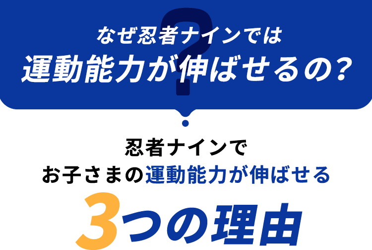 なぜ忍者ナインでは運動能力が伸ばせるの? 忍者ナインでお子さまの運動能力が伸ばせる 3つの理由