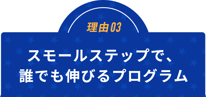 理由03スモールステップで、誰でも伸びるプログラム