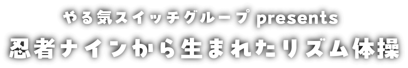 やる気スイッチグループ presents  忍者ナインから生まれたリズム体操