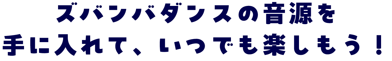 ズバンバダンスの音源を手に入れて、いつでも楽しもう!
