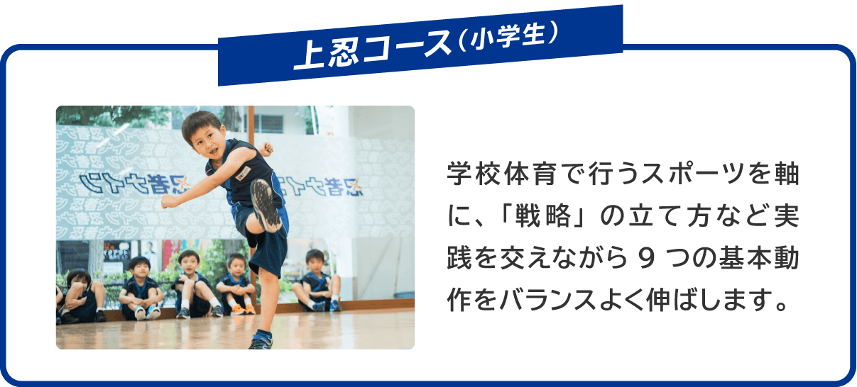 上忍コース(小学生) 学校体育で行うスポーツを軸に、「戦略」の立て方など実践を交えながら9つの基本動作をバランスよく伸ばします。