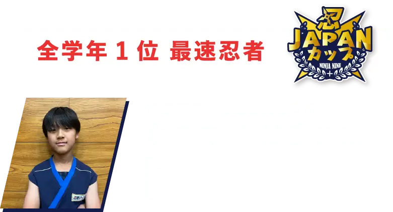 全学年1位 最速忍者 神奈川県／相模原総合ラボ わたなべ はるひとさん 家での練習やラボでのアドバイスなどを発揮して優勝できて本当に嬉しい。次もまた1位になりたい！